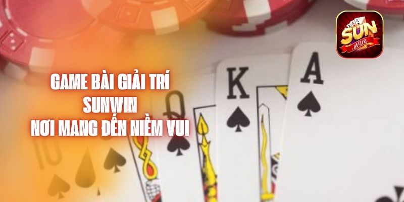 Game Bài Giải Trí Sunwin - Nơi Mang Đến Niềm Vui